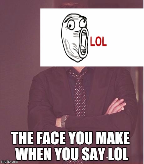 Face You Make Robert Downey Jr | THE FACE YOU MAKE WHEN YOU SAY LOL | image tagged in memes,face you make robert downey jr | made w/ Imgflip meme maker