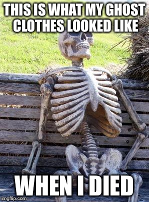 Waiting Skeleton Meme | THIS IS WHAT MY GHOST CLOTHES LOOKED LIKE WHEN I DIED | image tagged in memes,waiting skeleton | made w/ Imgflip meme maker
