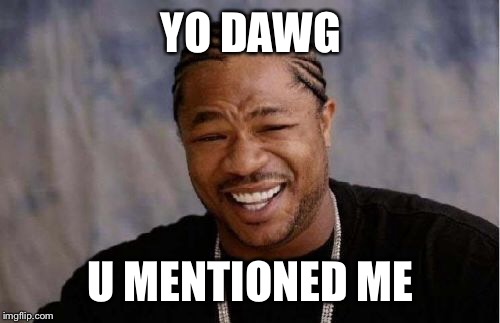 Yo Dawg Heard You Meme | YO DAWG U MENTIONED ME | image tagged in memes,yo dawg heard you | made w/ Imgflip meme maker