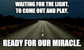 WAITING FOR THE LIGHT, TO COME OUT AND PLAY. READY FOR OUR MIRACLE. | image tagged in highway,night | made w/ Imgflip meme maker