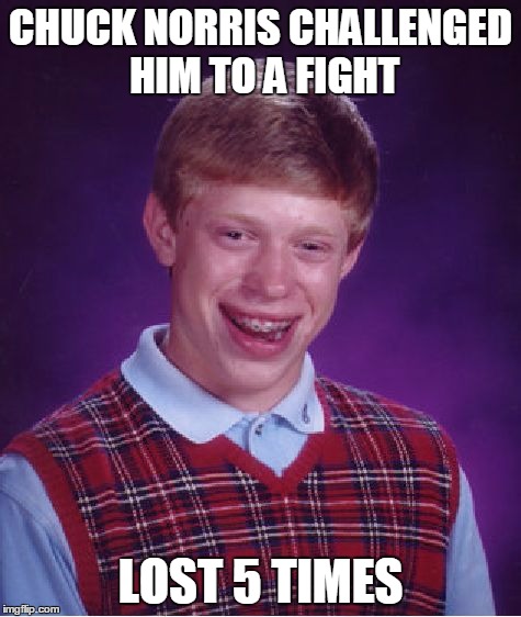 Bad Luck Brian Meme | CHUCK NORRIS CHALLENGED HIM TO A FIGHT LOST 5 TIMES | image tagged in memes,bad luck brian | made w/ Imgflip meme maker