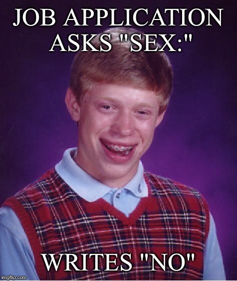 Bad Luck Brian Meme | JOB APPLICATION ASKS "SEX:" WRITES "NO" | image tagged in memes,bad luck brian | made w/ Imgflip meme maker