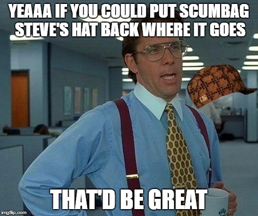 That Would Be Great | YEAAA IF YOU COULD PUT SCUMBAG STEVE'S HAT BACK WHERE IT GOES; THAT'D BE GREAT | image tagged in memes,that would be great,scumbag | made w/ Imgflip meme maker