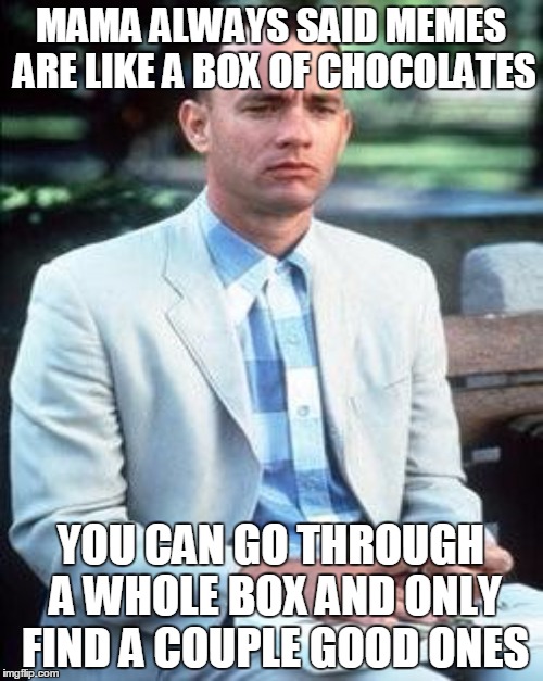 MAMA ALWAYS SAID MEMES ARE LIKE A BOX OF CHOCOLATES YOU CAN GO THROUGH A WHOLE BOX AND ONLY FIND A COUPLE GOOD ONES | made w/ Imgflip meme maker