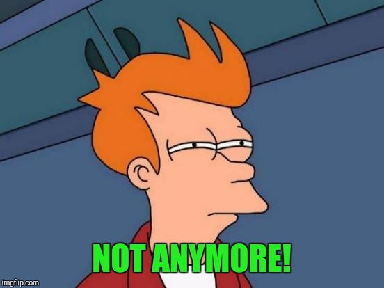 Futurama Fry Meme | NOT ANYMORE! | image tagged in memes,futurama fry | made w/ Imgflip meme maker