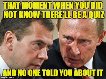Putin was surpised | THAT MOMENT WHEN YOU DID NOT KNOW THERE'LL BE A QUIZ; AND NO ONE TOLD YOU ABOUT IT | image tagged in meme | made w/ Imgflip meme maker