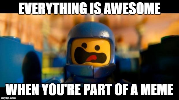 Lego movie benny | EVERYTHING IS AWESOME; WHEN YOU'RE PART OF A MEME | image tagged in lego movie benny | made w/ Imgflip meme maker