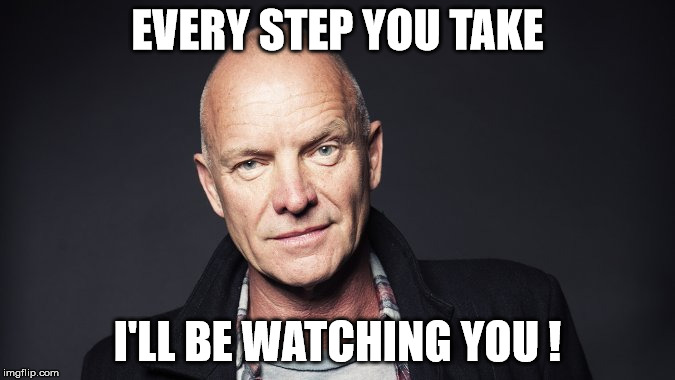 EVERY STEP YOU TAKE I'LL BE WATCHING YOU ! | made w/ Imgflip meme maker