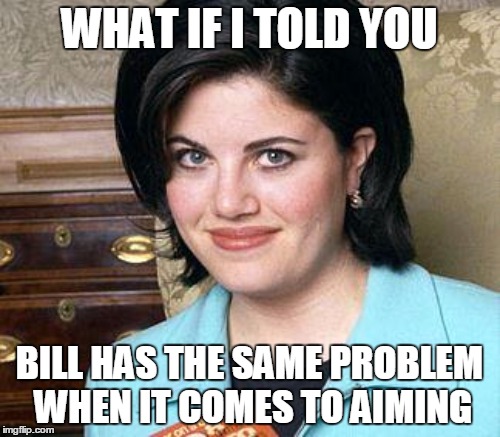 WHAT IF I TOLD YOU BILL HAS THE SAME PROBLEM WHEN IT COMES TO AIMING | made w/ Imgflip meme maker