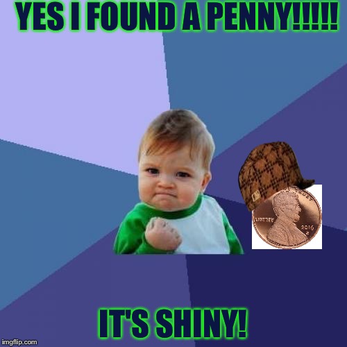 I still do this.... | YES I FOUND A PENNY!!!!! IT'S SHINY! | image tagged in memes,success kid,scumbag,so true | made w/ Imgflip meme maker