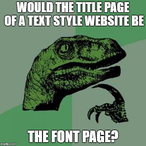 Here's an interesting thought. | WOULD THE TITLE PAGE OF A TEXT STYLE WEBSITE BE; THE FONT PAGE? | image tagged in memes,philosoraptor | made w/ Imgflip meme maker