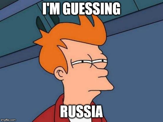 Futurama Fry Meme | I'M GUESSING RUSSIA | image tagged in memes,futurama fry | made w/ Imgflip meme maker