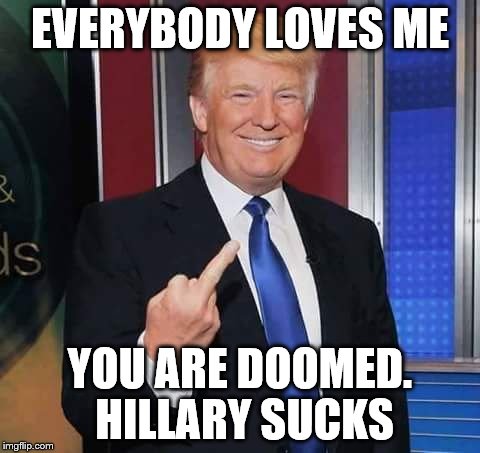 EVERYBODY LOVES ME YOU ARE DOOMED. HILLARY SUCKS | made w/ Imgflip meme maker
