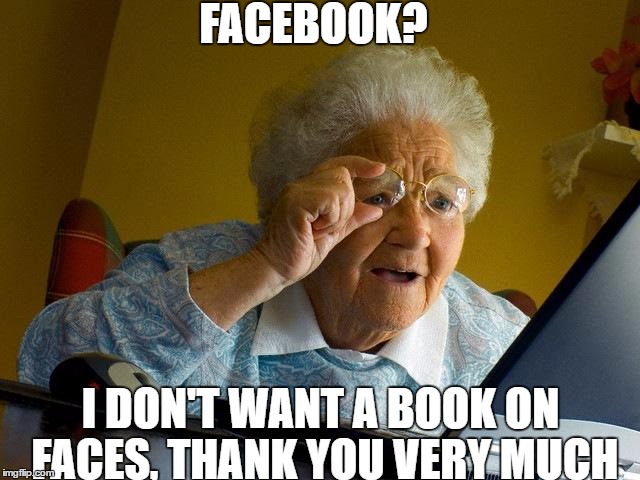 Grandma Finds The Internet Meme | FACEBOOK? I DON'T WANT A BOOK ON FACES, THANK YOU VERY MUCH | image tagged in memes,grandma finds the internet | made w/ Imgflip meme maker