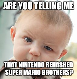 Skeptical Baby Meme | ARE YOU TELLING ME THAT NINTENDO REHASHED SUPER MARIO BROTHERS? | image tagged in memes,skeptical baby | made w/ Imgflip meme maker