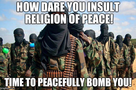 HOW DARE YOU INSULT RELIGION OF PEACE! TIME TO PEACEFULLY BOMB YOU! | made w/ Imgflip meme maker