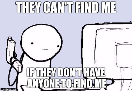 THEY CAN'T FIND ME IF THEY DON'T HAVE ANYONE TO FIND ME | made w/ Imgflip meme maker