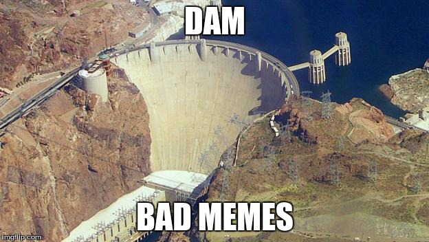 DAM BAD MEMES | image tagged in hoover dam | made w/ Imgflip meme maker