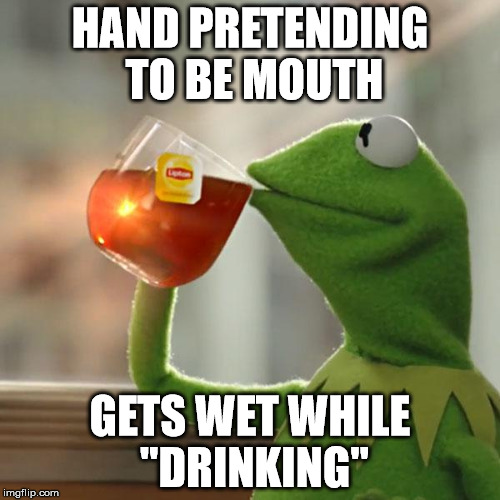 But That's None Of My Business | HAND PRETENDING TO BE MOUTH; GETS WET WHILE "DRINKING" | image tagged in memes,but thats none of my business,kermit the frog | made w/ Imgflip meme maker