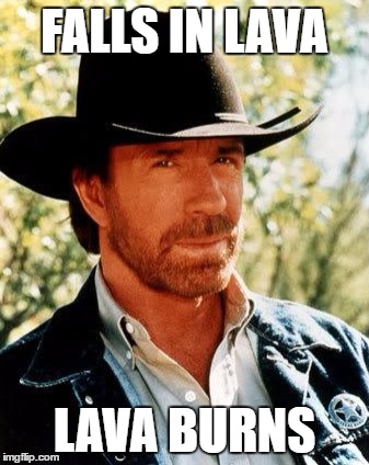 Chuck Norris | FALLS IN LAVA; LAVA BURNS | image tagged in chuck norris | made w/ Imgflip meme maker
