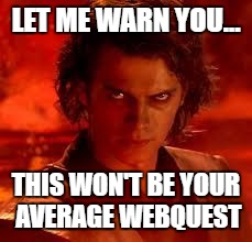 anakin star wars | LET ME WARN YOU... THIS WON'T BE YOUR AVERAGE WEBQUEST | image tagged in anakin star wars | made w/ Imgflip meme maker
