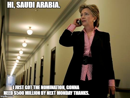 Hillary Clinton, Putting Women Before Politics. | HI, SAUDI ARABIA. I JUST GOT THE NOMINATION, GONNA NEED $500 MILLION BY NEXT MONDAY THANKS. | image tagged in hillary clinton 2016,crazy bitch,tour | made w/ Imgflip meme maker