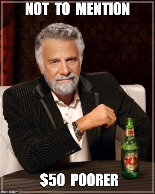 The Most Interesting Man In The World Meme | NOT  TO  MENTION $50  POORER | image tagged in memes,the most interesting man in the world | made w/ Imgflip meme maker