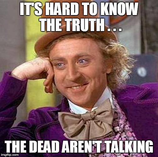 Creepy Condescending Wonka Meme | IT'S HARD TO KNOW THE TRUTH . . . THE DEAD AREN'T TALKING | image tagged in memes,creepy condescending wonka | made w/ Imgflip meme maker