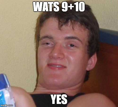 10 Guy | WATS 9+10; YES | image tagged in memes,10 guy | made w/ Imgflip meme maker