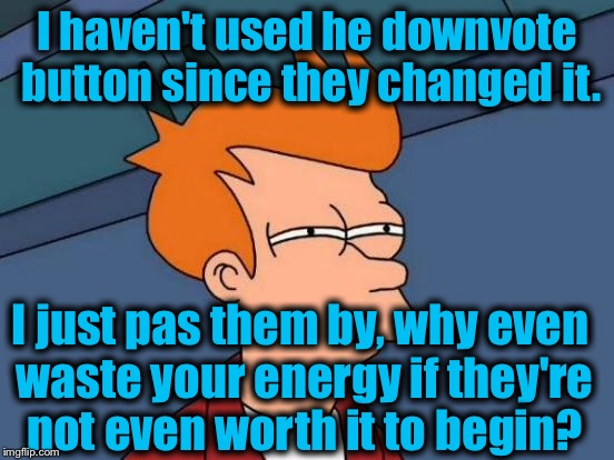 Futurama Fry Meme | I haven't used he downvote button since they changed it. I just pas them by, why even waste your energy if they're not even worth it to begi | image tagged in memes,futurama fry | made w/ Imgflip meme maker