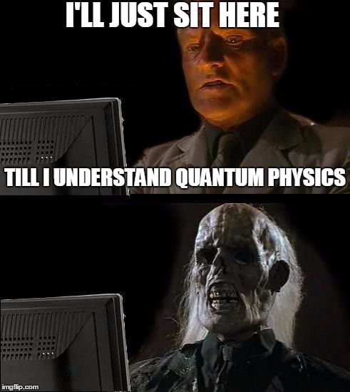 I'll Just Wait Here Meme | I'LL JUST SIT HERE; TILL I UNDERSTAND QUANTUM PHYSICS | image tagged in memes,ill just wait here | made w/ Imgflip meme maker