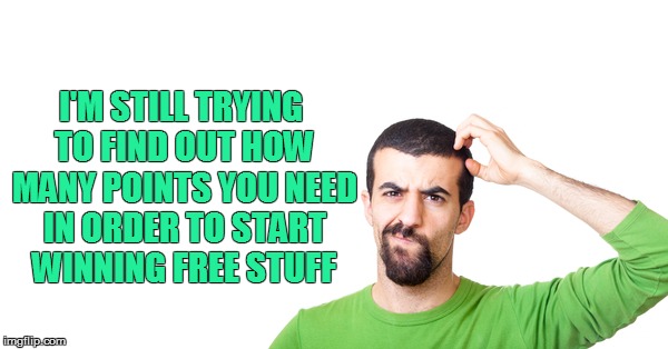 I'M STILL TRYING TO FIND OUT HOW MANY POINTS YOU NEED IN ORDER TO START WINNING FREE STUFF | made w/ Imgflip meme maker