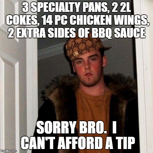 Scumbag Steve | 3 SPECIALTY PANS, 2 2L COKES, 14 PC CHICKEN WINGS, 2 EXTRA SIDES OF BBQ SAUCE; SORRY BRO.  I CAN'T AFFORD A TIP | image tagged in memes,scumbag steve | made w/ Imgflip meme maker