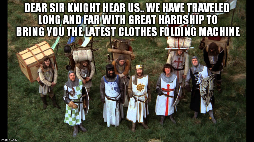Monty Python Knights of the Crusade | DEAR SIR KNIGHT HEAR US.. WE HAVE TRAVELED LONG AND FAR WITH GREAT HARDSHIP TO BRING YOU THE LATEST CLOTHES FOLDING MACHINE | image tagged in monty python knights of the crusade | made w/ Imgflip meme maker