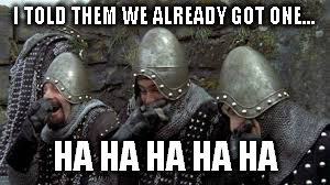 Monty Python Holy Grail French castle | I TOLD THEM WE ALREADY GOT ONE... HA HA HA HA HA | image tagged in monty python holy grail french castle | made w/ Imgflip meme maker