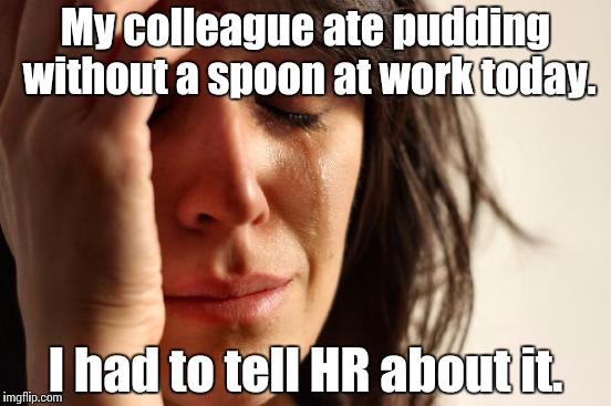 First World Problems Meme | My colleague ate pudding without a spoon at work today. I had to tell HR about it. | image tagged in memes,first world problems | made w/ Imgflip meme maker