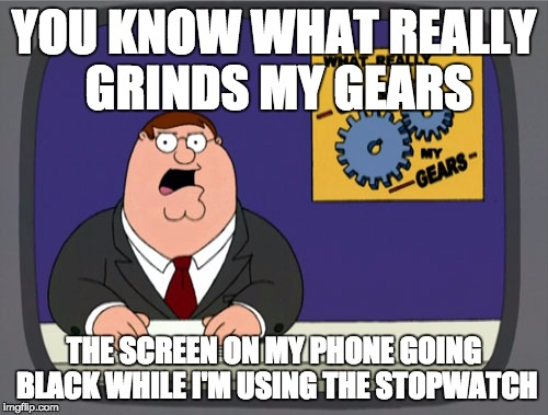 Peter Griffin News | YOU KNOW WHAT REALLY GRINDS MY GEARS; THE SCREEN ON MY PHONE GOING BLACK WHILE I'M USING THE STOPWATCH | image tagged in memes,peter griffin news,AdviceAnimals | made w/ Imgflip meme maker