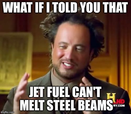 Ancient Aliens | WHAT IF I TOLD YOU THAT; JET FUEL CAN'T MELT STEEL BEAMS | image tagged in memes,ancient aliens | made w/ Imgflip meme maker