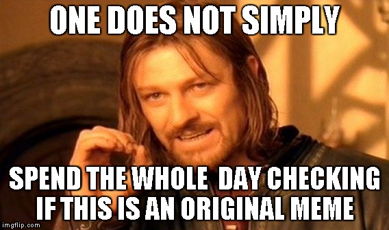 One Does Not Simply Meme | ONE DOES NOT SIMPLY; SPEND THE WHOLE  DAY CHECKING IF THIS IS AN ORIGINAL MEME | image tagged in memes,one does not simply | made w/ Imgflip meme maker
