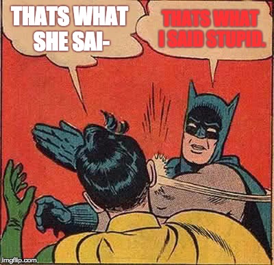 Batman Slapping Robin Meme | THATS WHAT SHE SAI-; THATS WHAT I SAID STUPID. | image tagged in memes,batman slapping robin | made w/ Imgflip meme maker