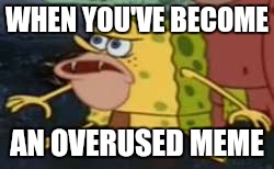 Spongegar Meme | WHEN YOU'VE BECOME; AN OVERUSED MEME | image tagged in caveman spongebob | made w/ Imgflip meme maker