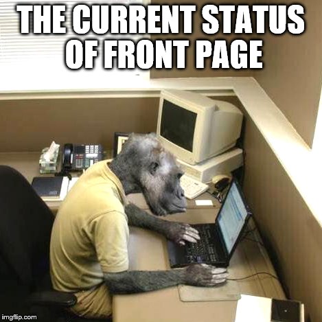 Make a monkey out of me | THE CURRENT STATUS OF FRONT PAGE | image tagged in memes,monkey business | made w/ Imgflip meme maker