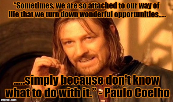 One Does Not Simply | “Sometimes, we are so attached to our way of life that we turn down wonderful opportunities..... .....simply because don't know what to do with it.” - Paulo Coelho | image tagged in memes,one does not simply | made w/ Imgflip meme maker