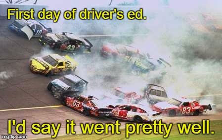 Because Race Car | First day of driver's ed. I'd say it went pretty well. | image tagged in memes,because race car | made w/ Imgflip meme maker