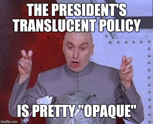 Dr Evil Laser | THE PRESIDENT'S TRANSLUCENT POLICY; IS PRETTY "OPAQUE" | image tagged in memes,dr evil laser | made w/ Imgflip meme maker