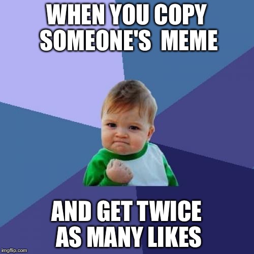 Success Kid Meme | WHEN YOU COPY SOMEONE'S  MEME; AND GET TWICE AS MANY LIKES | image tagged in memes,success kid | made w/ Imgflip meme maker