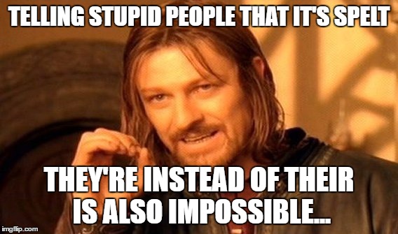 One Does Not Simply Meme | TELLING STUPID PEOPLE THAT IT'S SPELT THEY'RE INSTEAD OF THEIR IS ALSO IMPOSSIBLE... | image tagged in memes,one does not simply | made w/ Imgflip meme maker