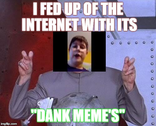 Dr Evil Laser | I FED UP OF THE INTERNET WITH ITS; "DANK MEME'S" | image tagged in memes,dr evil laser | made w/ Imgflip meme maker