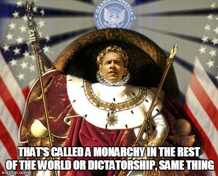 THAT'S CALLED A MONARCHY IN THE REST OF THE WORLD OR DICTATORSHIP, SAME THING | made w/ Imgflip meme maker