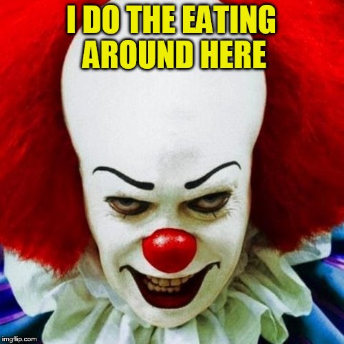 Pennywise | I DO THE EATING AROUND HERE | image tagged in pennywise | made w/ Imgflip meme maker